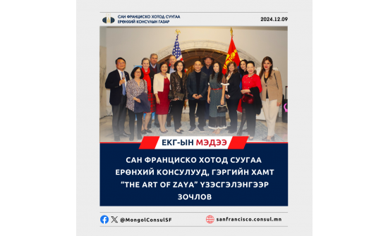 САН ФРАНЦИСКО ХОТОД СУУГАА ЕРӨНХИЙ КОНСУЛУУД, ГЭРГИЙН ХАМТ  “THE ART OF ZAYA” ҮЗЭСГЭЛЭНГЭЭР ЗОЧЛОВ